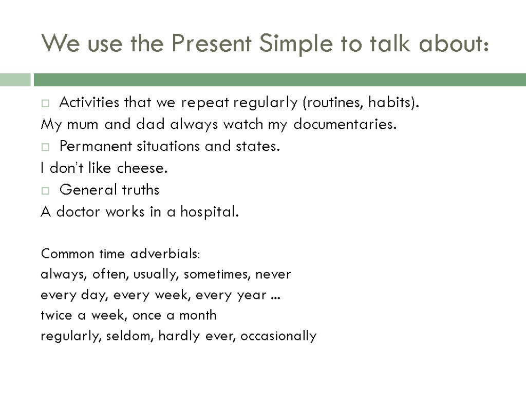 We use the Present Simple to talk about: Activities that we repeat regularly (routines,